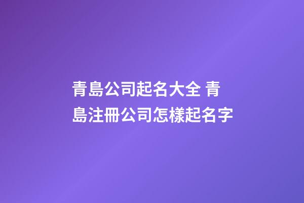 青島公司起名大全 青島注冊公司怎樣起名字-第1張-公司起名-玄機派